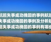 航班失事成功挽回的事例航班失事成功挽回的事例及分析航班失事成功挽回的事例有哪些