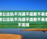 老公出轨不沟通不道歉不表态老公出轨不沟通不道歉不表态不离婚
