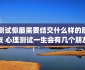 测试你最需要结交什么样的朋友 心理测试一生会有几个朋友