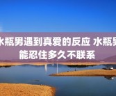 水瓶男遇到真爱的反应 水瓶男能忍住多久不联系 