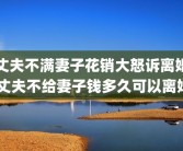 丈夫不满妻子花销大怒诉离婚 丈夫不给妻子钱多久可以离婚