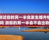 测试你的另一半会发生婚外情吗 测你的另一半会不会出轨