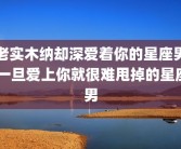 老实木纳却深爱着你的星座男 一旦爱上你就很难甩掉的星座男