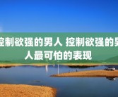 控制欲强的男人 控制欲强的男人最可怕的表现 