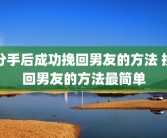 分手后成功挽回男友的方法 挽回男友的方法最简单