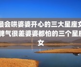 最会哄婆婆开心的三大星座女 脾气很差婆婆都怕的三个星座女