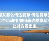 男女怎么传达爱意 传达爱意的七个小动作 如何表达爱意又不让对方看出来