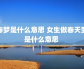 春梦是什么意思 女生做春天梦是什么意思 