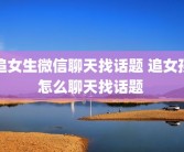 追女生微信聊天找话题 追女孩怎么聊天找话题 