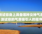 测试你身上具备哪种女神气质 测试你的气质吸引人的程序