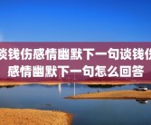 谈钱伤感情幽默下一句谈钱伤感情幽默下一句怎么回答