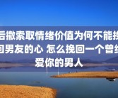 后撤索取情绪价值为何不能挽回男友的心 怎么挽回一个曾经爱你的男人