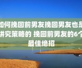 如何挽回前男友挽回男友也是讲究策略的 挽回前男友的6个最佳绝招