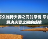 怎么维持夫妻之间的感情 怎么解决夫妻之间的感情