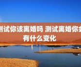 测试你该离婚吗 测试离婚你会有什么变化 