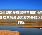 女生谈恋爱有哪些常见的小套路 女生怎么谈恋爱才是最正确的呢