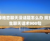 异地恋聊天没话题怎么办 找女生聊天话术900句