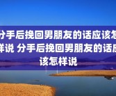 分手后挽回男朋友的话应该怎样说 分手后挽回男朋友的话应该怎样说