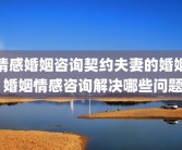 情感婚姻咨询契约夫妻的婚姻 婚姻情感咨询解决哪些问题
