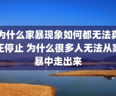 为什么家暴现象如何都无法真正停止 为什么很多人无法从家暴中走出来