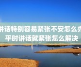 讲话特别容易紧张不安怎么办 平时讲话就紧张怎么解决