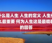 什么是人生 人生的定义 人生什么最重要 何为人生这是最精辟的回答