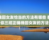 挽回女友恰当的方法有哪些 教你三招正确挽回女友的方法