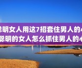聪明女人用这7招套住男人的心 聪明的女人怎么抓住男人的心