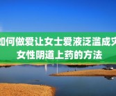 如何做爱让女士爱液泛滥成灾 女性阴道上药的方法