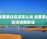 当面表白应该怎么说 当面表白应该说哪些话 