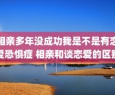 相亲多年没成功我是不是有恋爱恐惧症 相亲和谈恋爱的区别