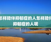 怎样陪伴抑郁症的人怎样陪伴抑郁症的人呢