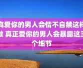 真爱你的男人会情不自禁这样做 真正爱你的男人会暴露这三个细节