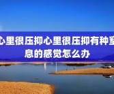 心里很压抑心里很压抑有种窒息的感觉怎么办