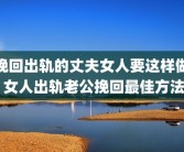 挽回出轨的丈夫女人要这样做 女人出轨老公挽回最佳方法