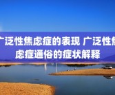 广泛性焦虑症的表现 广泛性焦虑症通俗的症状解释