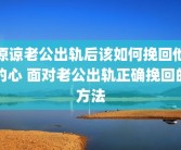 原谅老公出轨后该如何挽回他的心 面对老公出轨正确挽回的方法