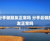 分手做朋友正常吗 分手后做朋友正常吗