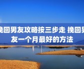 挽回男友攻略按三步走 挽回男友一个月最好的方法