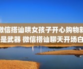 微信搭讪哄女孩子开心购物就是武器 微信搭讪聊天开场白