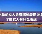 出轨的女人会有哪些表现 出轨了的女人有什么表现