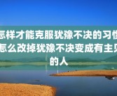 怎样才能克服犹豫不决的习惯 怎么改掉犹豫不决变成有主见的人