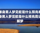 单身男人梦见蛇是什么预兆单身男人梦见蛇是什么预兆周公解梦