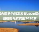 适合圆脸的短发发型2020适合圆脸的短发发型2020女