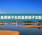 双鱼男狮子女双鱼男狮子女配对
