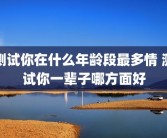 测试你在什么年龄段最多情 测试你一辈子哪方面好