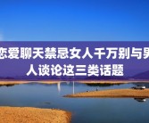 恋爱聊天禁忌女人千万别与男人谈论这三类话题