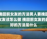 挽回前女友的方法男人要挽回女友该怎么做 挽回前女友的最好的方法是什么