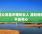 花心男喜欢哪种女人 遇到她就不会花心