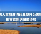 男人喜新厌旧的典型行为表现 形容喜新厌旧的诗句
